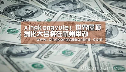 xingkongyule：世界屋顶绿化大会将在杭州举办(图1)